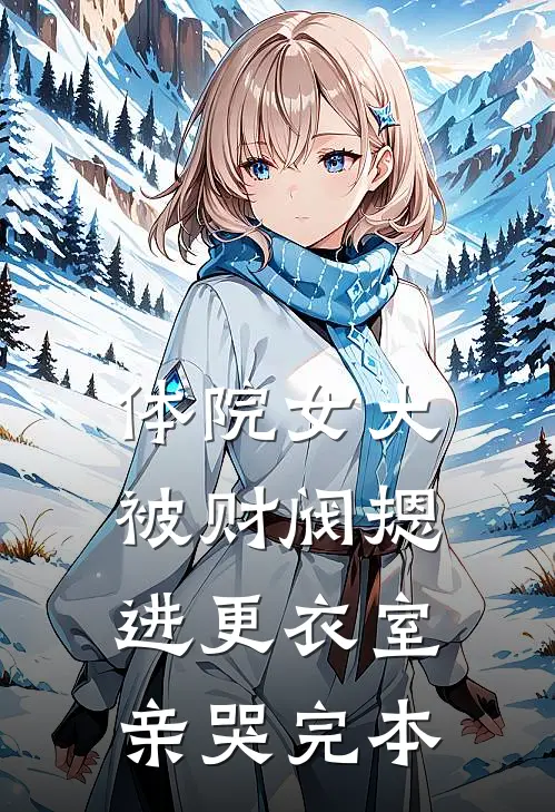 体院女大被财阀摁进更衣室亲哭完本