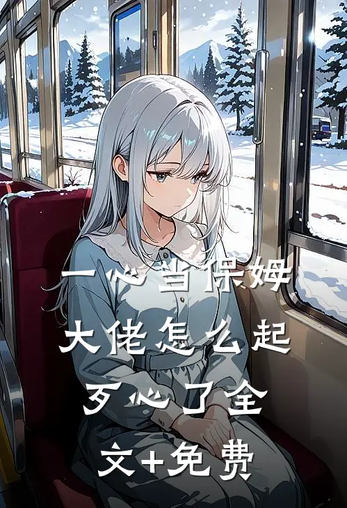 一心当保姆，大佬怎么起歹心了全文+免费
