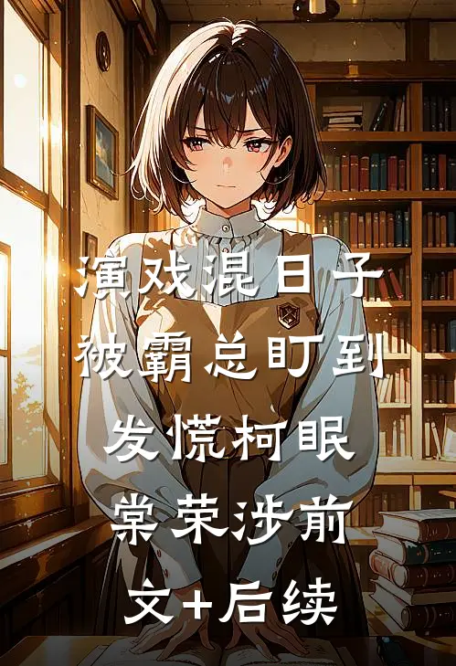 演戏混日子，被霸总盯到发慌柯眠棠荣涉前文+后续