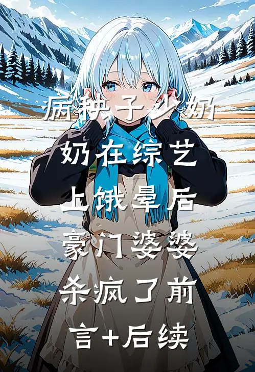 病秧子少奶奶在综艺上饿晕后，豪门婆婆杀疯了前言+后续