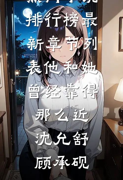 他和她曾经靠得那么近沈允舒顾承砚热门小说排行榜_最新章节列表他和她曾经靠得那么近(沈允舒顾承砚)