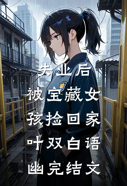 失业后，被宝藏女孩捡回家叶双白语幽完结文
