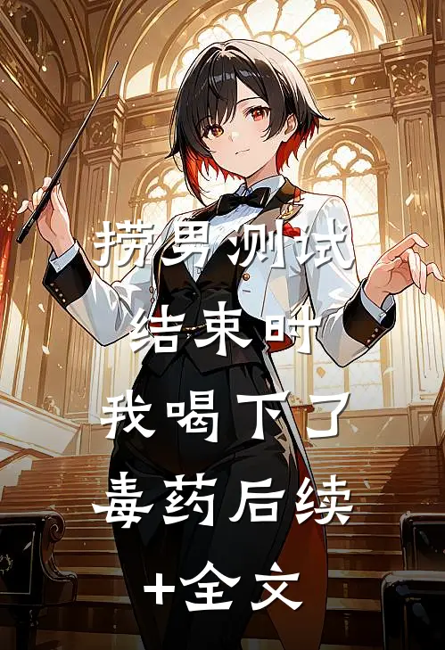 捞男测试结束时，我喝下了毒药后续+全文