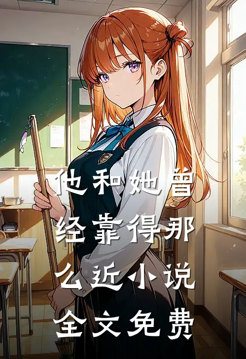 他和她曾经靠得那么近小说全文免费