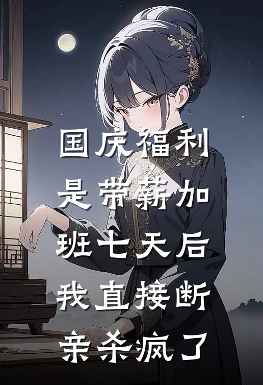 国庆福利是带薪加班七天后，我直接断亲杀疯了