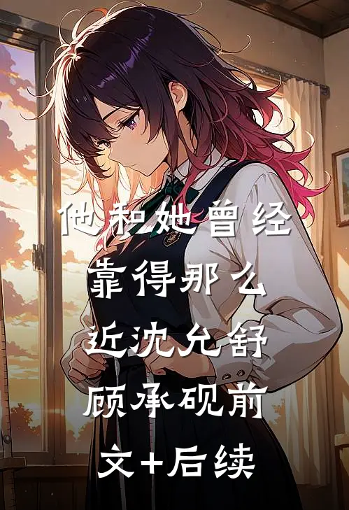 他和她曾经靠得那么近沈允舒顾承砚前文+后续