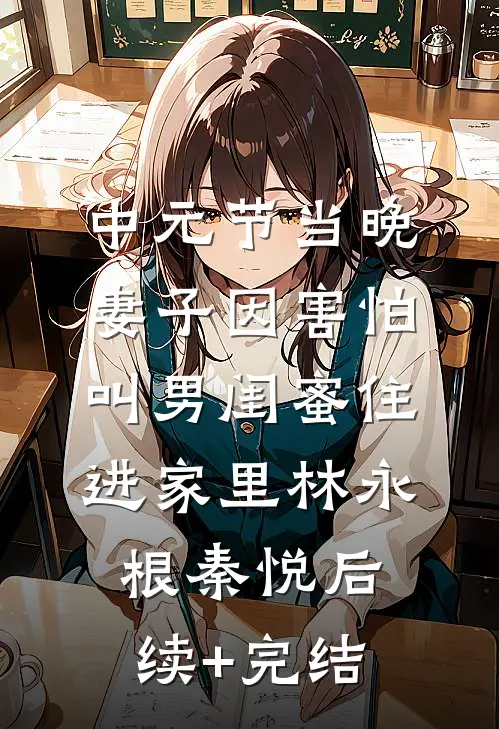 中元节当晚，妻子因害怕叫男闺蜜住进家里林永根秦悦后续+完结