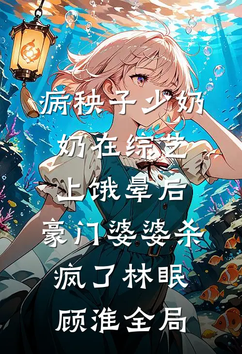 病秧子少奶奶在综艺上饿晕后，豪门婆婆杀疯了林眠顾淮全局