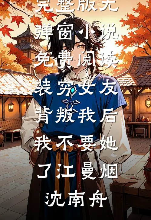 装穷女友背叛我后，我不要她了(江曼烟沈南舟)小说完整版_无弹窗小说免费阅读装穷女友背叛我后，我不要她了(江曼烟沈南舟)