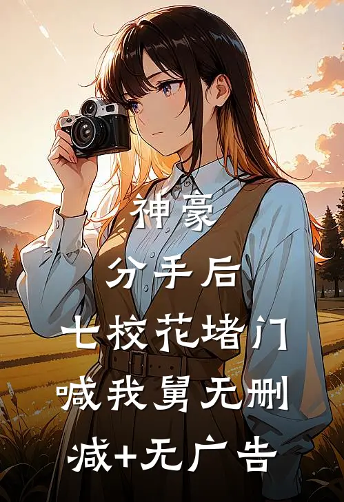 神豪：分手后，七校花堵门喊我舅无删减+无广告