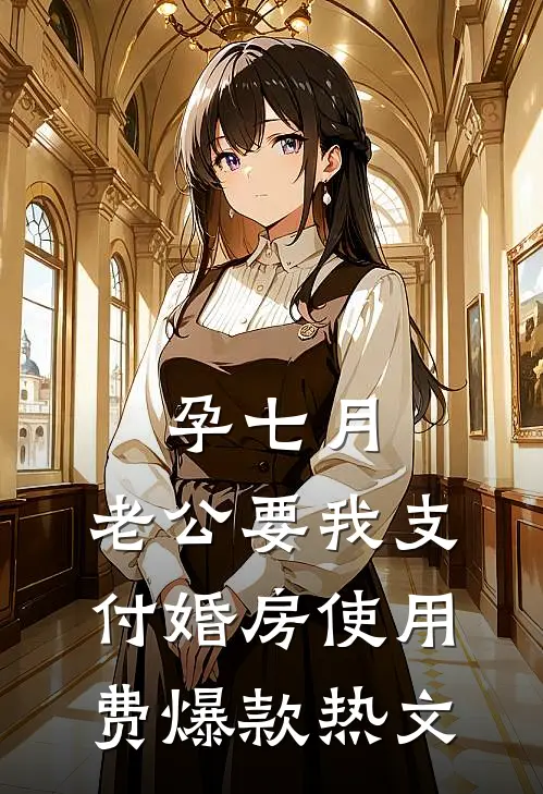 孕七月，老公要我支付婚房使用费爆款热文