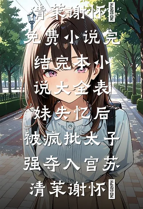 表妹失忆后，被疯批太子强夺入宫(苏清茉谢怀璟)免费小说完结_完本小说大全表妹失忆后，被疯批太子强夺入宫(苏清茉谢怀璟)