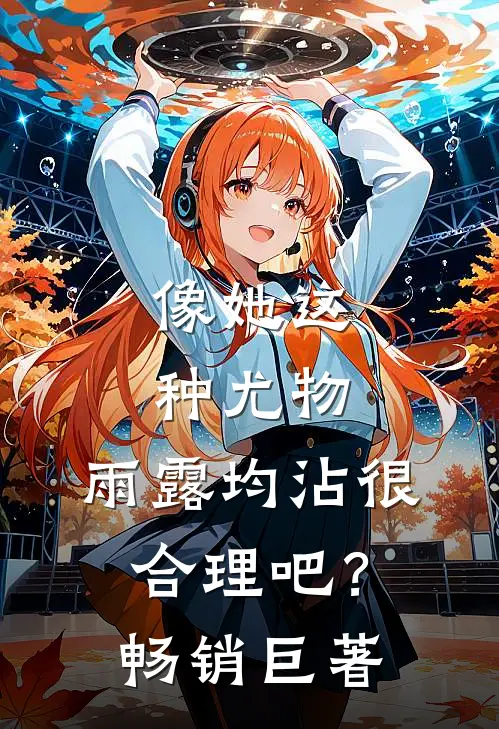 像她这种尤物，雨露均沾很合理吧？畅销巨著