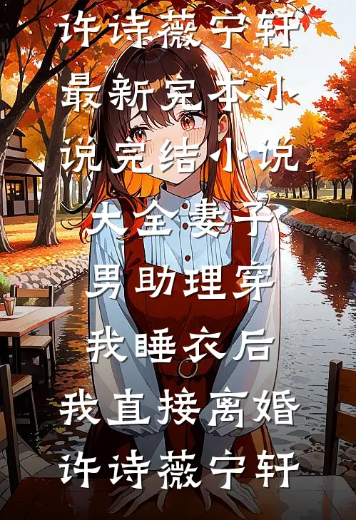 妻子男助理穿我睡衣后，我直接离婚许诗薇宁轩最新完本小说_完结小说大全妻子男助理穿我睡衣后，我直接离婚(许诗薇宁轩)