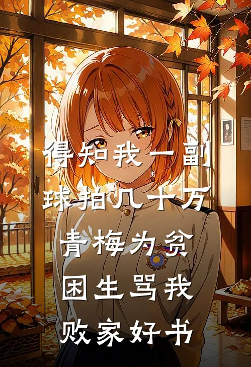 得知我一副球拍几十万，青梅为贫困生骂我败家好书
