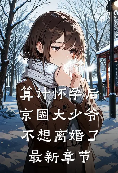 算计怀孕后京圈大少爷不想离婚了最新章节