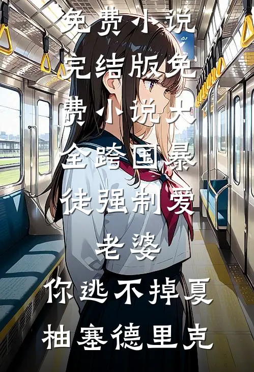 跨国暴徒强制爱：老婆，你逃不掉(夏柚塞德里克)免费小说完结版_免费小说大全跨国暴徒强制爱：老婆，你逃不掉夏柚塞德里克
