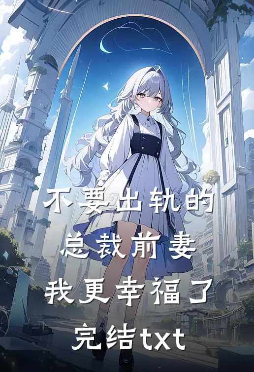 不要出轨的总裁前妻，我更幸福了完结txt