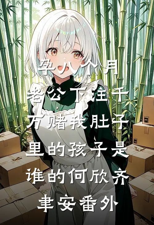 孕八个月，老公下注千万赌我肚子里的孩子是谁的何欣齐聿安番外