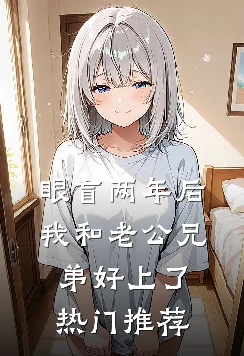 眼盲两年后，我和老公兄弟好上了热门推荐