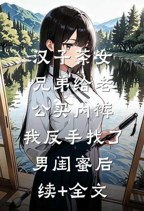 汉子茶女兄弟给老公买内裤，我反手找了男闺蜜后续+全文