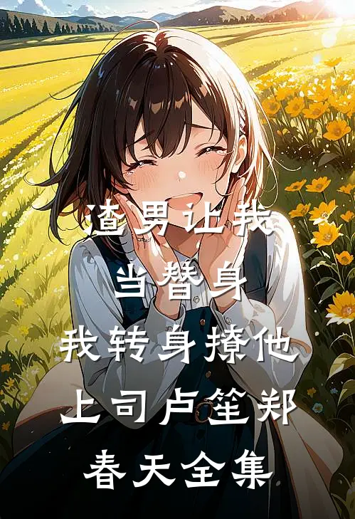 渣男让我当替身，我转身撩他上司卢笙郑春天全集