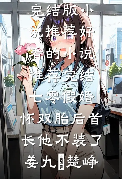 七零假婚：怀双胎后首长他不装了(姜九晞楚峥)完结版小说推荐_好看的小说推荐完结七零假婚：怀双胎后首长他不装了(姜九晞楚峥)