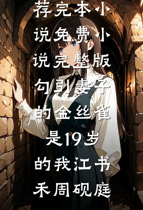 勾引妻子的金丝雀是19岁的我(江书禾周砚庭)推荐完本小说_免费小说完整版勾引妻子的金丝雀是19岁的我江书禾周砚庭