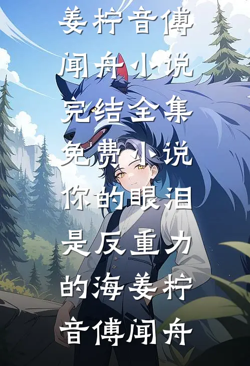 你的眼泪是反重力的海姜柠音傅闻舟小说完结_全集免费小说你的眼泪是反重力的海姜柠音傅闻舟