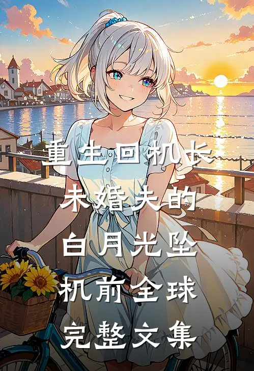 重生回机长未婚夫的白月光坠机前全球完整文集