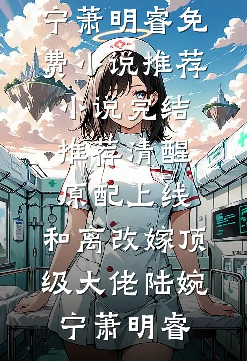 清醒原配上线，和离改嫁顶级大佬陆婉宁萧明睿免费小说推荐_小说完结推荐清醒原配上线，和离改嫁顶级大佬陆婉宁萧明睿