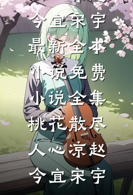 桃花散尽人心凉(赵今宜宋宇)最新全本小说_免费小说全集桃花散尽人心凉赵今宜宋宇