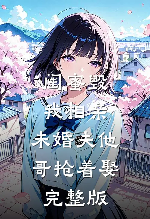 闺蜜毁我相亲：未婚夫他哥抢着娶完整版