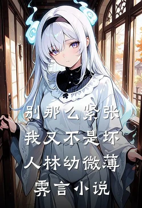 别那么紧张，我又不是坏人林幼微薄霁言小说
