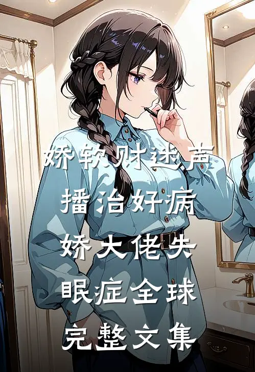 娇软财迷声播治好病娇大佬失眠症全球完整文集