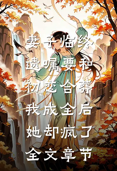 妻子临终遗嘱要和初恋合葬，我成全后她却疯了全文章节