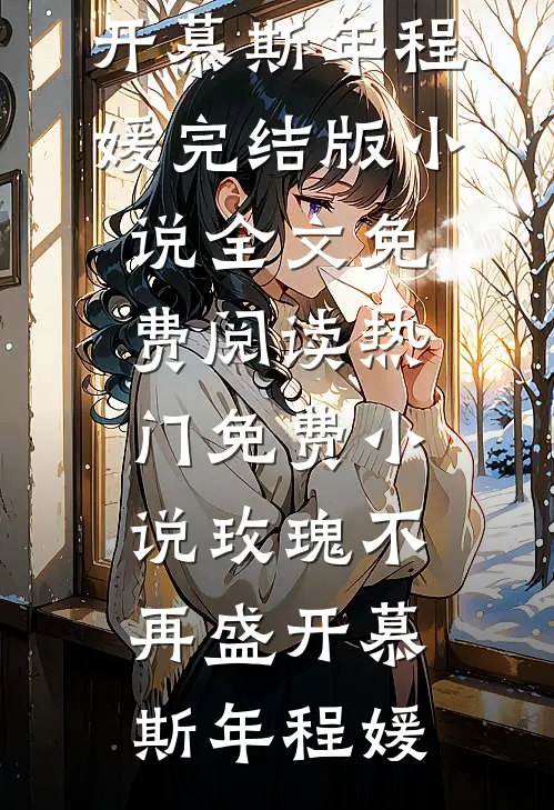 玫瑰不再盛开慕斯年程媛完结版小说全文免费阅读_热门免费小说玫瑰不再盛开(慕斯年程媛)