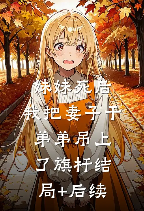 妹妹死后，我把妻子干弟弟吊上了旗杆结局+后续