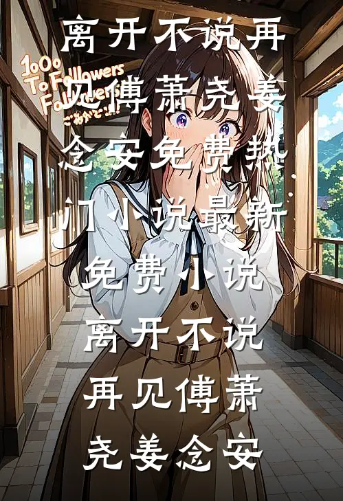 离开不说再见(傅萧尧姜念安)免费热门小说_最新免费小说离开不说再见傅萧尧姜念安