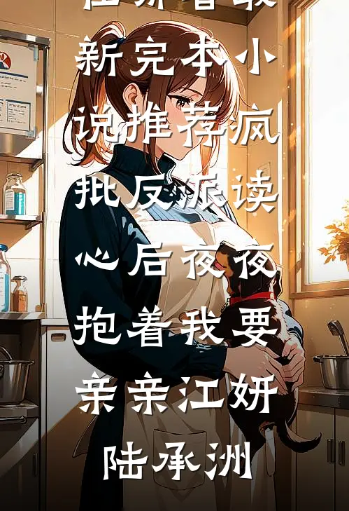 疯批反派读心后夜夜抱着我要亲亲江妍陆承洲免费小说在哪看_最新完本小说推荐疯批反派读心后夜夜抱着我要亲亲江妍陆承洲