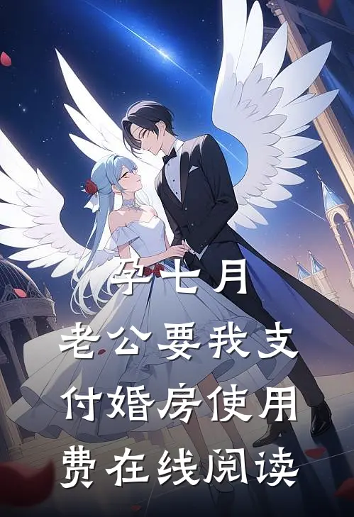 孕七月，老公要我支付婚房使用费在线阅读