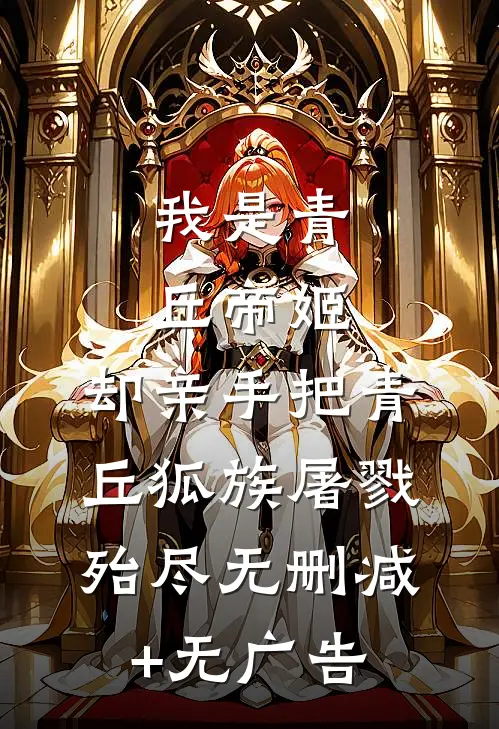 我是青丘帝姬，却亲手把青丘狐族屠戮殆尽无删减+无广告