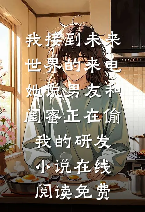 我接到未来世界的来电，她说男友和闺蜜正在偷我的研发小说在线阅读免费