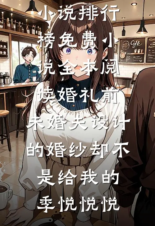 婚礼前，未婚夫设计的婚纱却不是给我的(季悦悦悦)最热门小说排行榜_免费小说全本阅读婚礼前，未婚夫设计的婚纱却不是给我的(季悦悦悦)