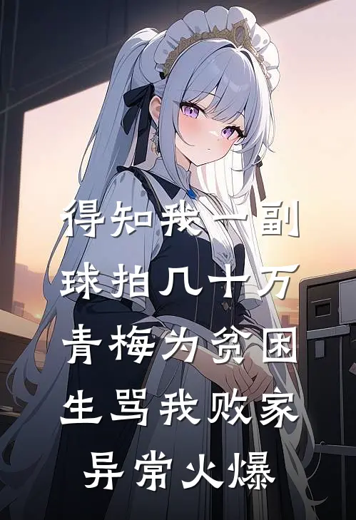 得知我一副球拍几十万，青梅为贫困生骂我败家异常火爆