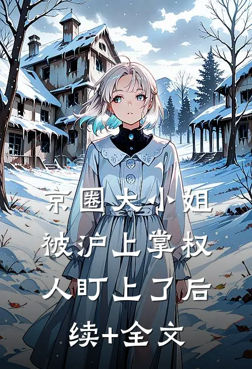 京圈大小姐，被沪上掌权人盯上了后续+全文