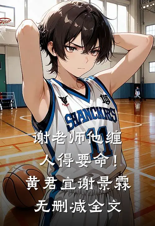 谢老师他缠人得要命！黄君宜谢景霖无删减全文