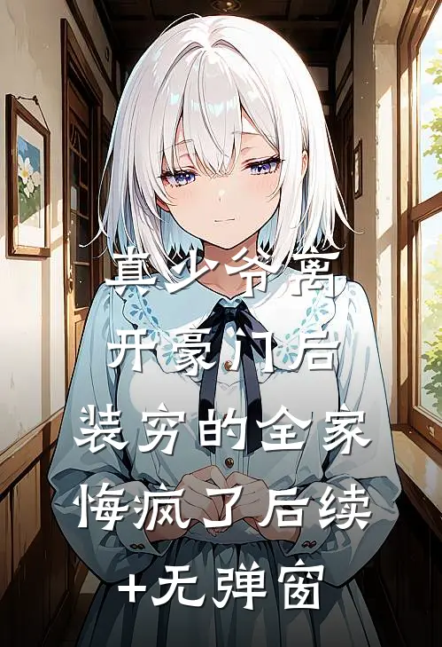 真少爷离开豪门后，装穷的全家悔疯了后续+无弹窗