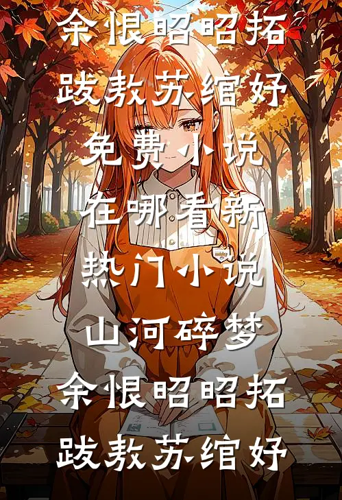 山河碎梦，余恨昭昭拓跋敖苏绾妤免费小说在哪看_新热门小说山河碎梦，余恨昭昭拓跋敖苏绾妤