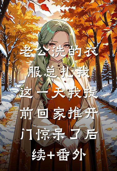 老公洗的衣服总扎我，这一天我提前回家推开门惊呆了后续+番外